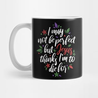 I May Not Be Perfect But Jesus Thinks I'm To Die For Christian Tshirt Mug